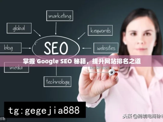 掌握 Google SEO 秘籍，提升网站排名之道，掌握 Google SEO 秘籍，提升网站排名