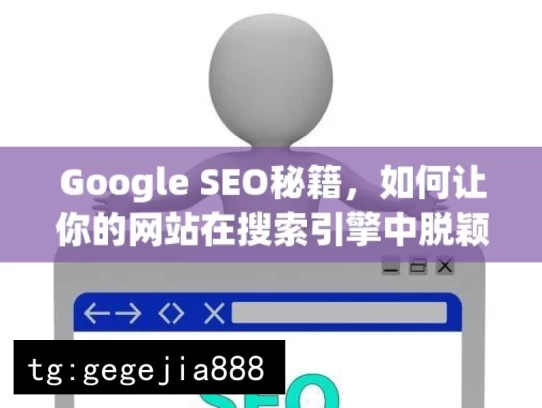 Google SEO秘籍，如何让你的网站在搜索引擎中脱颖而出？，Google SEO 之脱颖而出秘籍