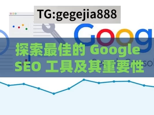 探索最佳的 Google SEO 工具及其重要性,揭秘，最佳Google SEO工具大比拼