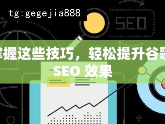 掌握这些技巧，轻松提升谷歌 SEO 效果，掌握技巧提升谷歌SEO效果