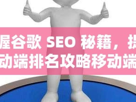 掌握谷歌 SEO 秘籍，提升移动端排名攻略移动端SEO优化秘籍，揭秘谷歌排名提升的实用策略