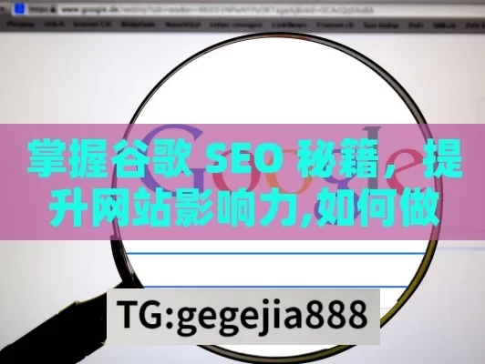 掌握谷歌 SEO 秘籍，提升网站影响力,如何做谷歌SEO，掌握搜索引擎优化的关键策略