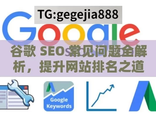 谷歌 SEO 常见问题全解析，提升网站排名之道,谷歌SEO常见问题解答