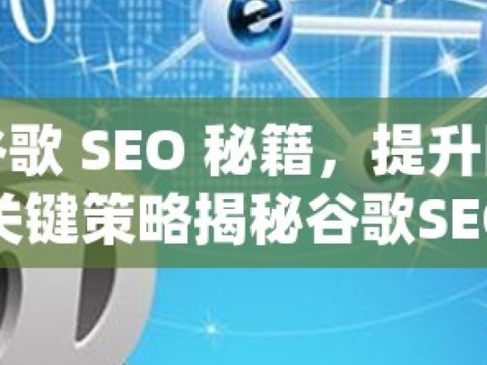 掌握谷歌 SEO 秘籍，提升网站权重的关键策略揭秘谷歌SEO，如何有效提升网站权重，赢得搜索引擎青睐！