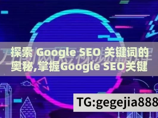 探索 Google SEO 关键词的奥秘,掌握Google SEO关键词策略，提升网站排名的艺术