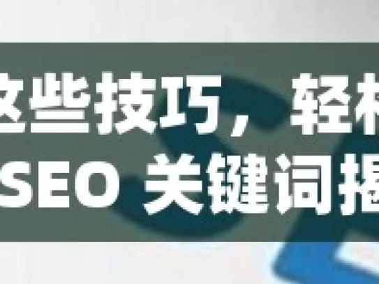 掌握这些技巧，轻松优化谷歌 SEO 关键词揭秘谷歌SEO关键词优化技巧，让你的网站流量飙升！