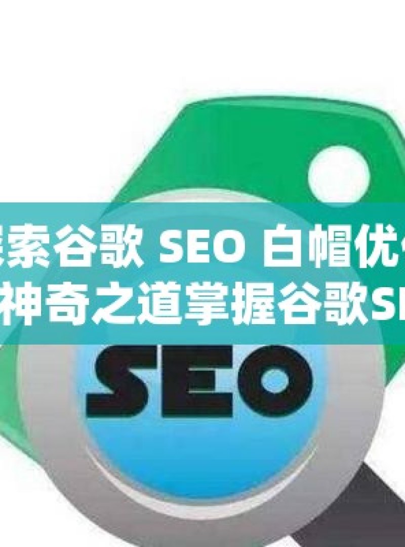 探索谷歌 SEO 白帽优化的神奇之道掌握谷歌SEO白帽优化方法，提升网站排名与流量