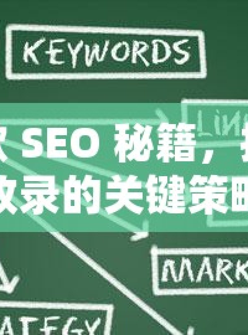 解锁谷歌 SEO 秘籍，提升自然收录的关键策略