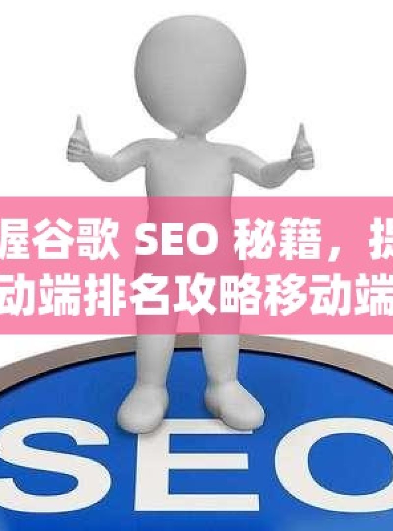 掌握谷歌 SEO 秘籍，提升移动端排名攻略移动端SEO优化秘籍，揭秘谷歌排名提升的实用策略