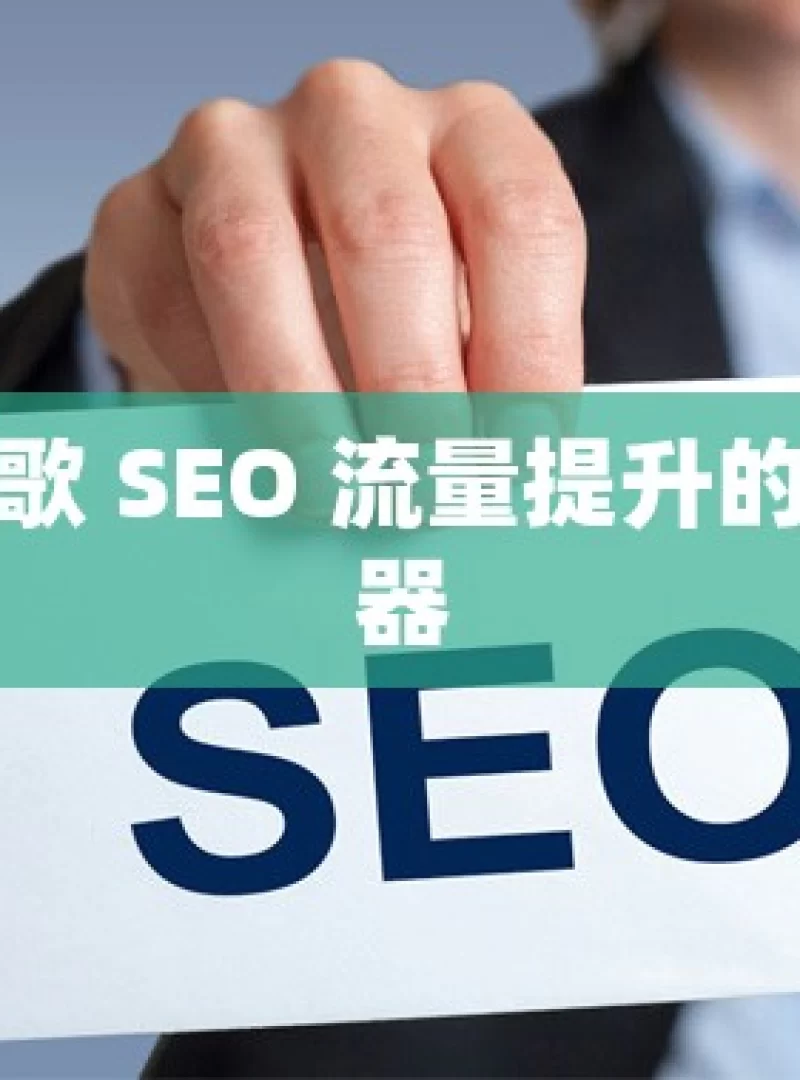 解锁谷歌 SEO 流量提升的秘密武器