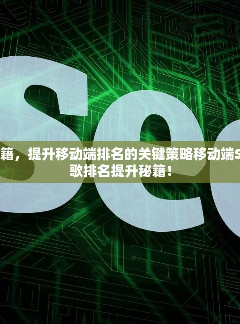 掌握谷歌 SEO 秘籍，提升移动端排名的关键策略移动端SEO优化攻略，谷歌排名提升秘籍！