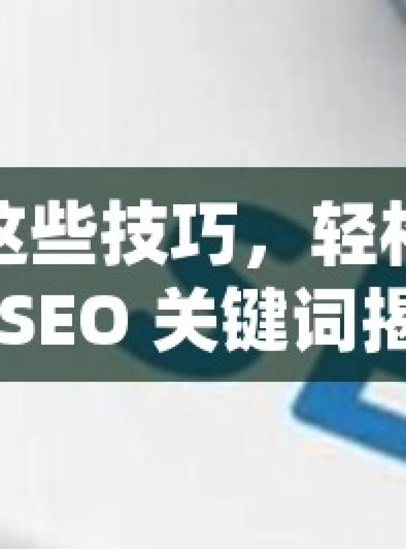 掌握这些技巧，轻松优化谷歌 SEO 关键词揭秘谷歌SEO关键词优化技巧，让你的网站流量飙升！