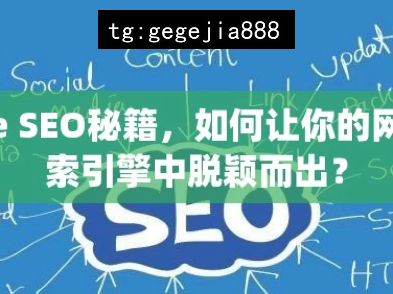 Google SEO秘籍，如何让你的网站在搜索引擎中脱颖而出？