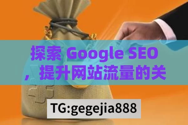 探索 Google SEO，提升网站流量的关键策略Google SEO秘籍