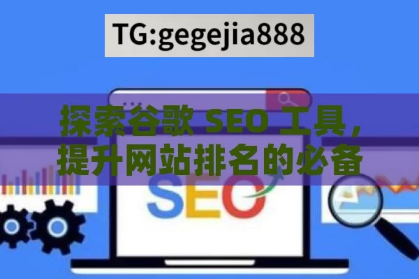 探索谷歌 SEO 工具，提升网站排名的必备利器,谷歌SEO工具，提升网站排名的利器