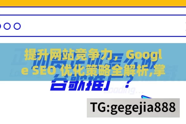 提升网站竞争力，Google SEO 优化策略全解析,掌握Google SEO优化技巧，提升网站排名