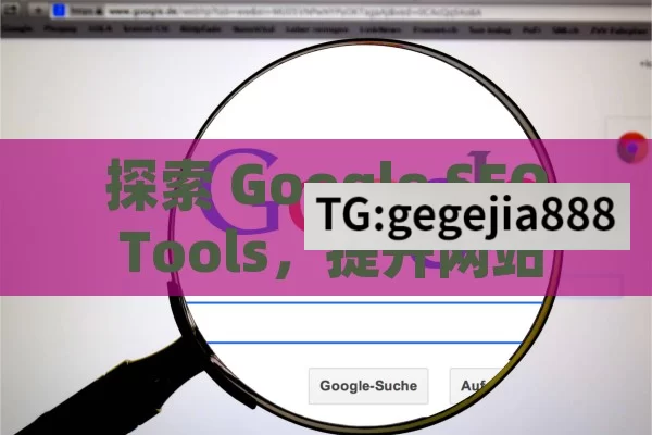 探索 Google SEO Tools，提升网站排名的利器,Google SEO工具，优化网站的秘密武器