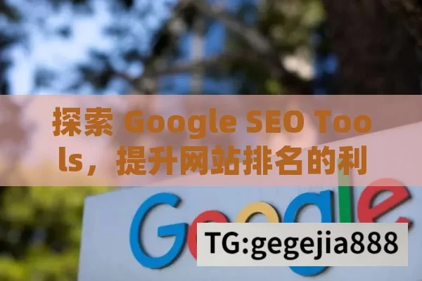 探索 Google SEO Tools，提升网站排名的利器,Google SEO工具，优化网站的秘密武器