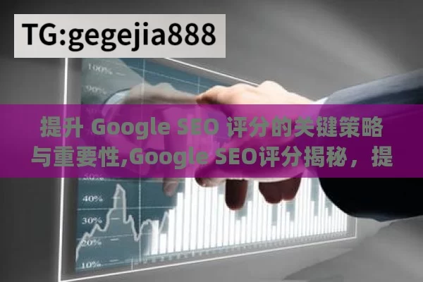 提升 Google SEO 评分的关键策略与重要性,Google SEO评分揭秘，提升网站排名的关键策略