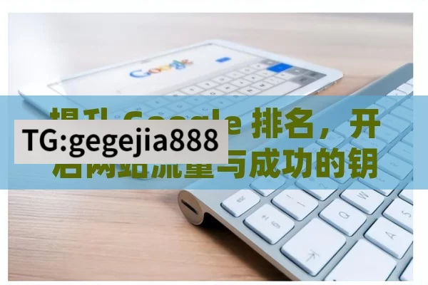 提升 Google 排名，开启网站流量与成功的钥匙,如何提升您的网站在Google排名？