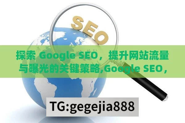 探索 Google SEO，提升网站流量与曝光的关键策略,Google SEO，解锁搜索引擎优化的终极指南