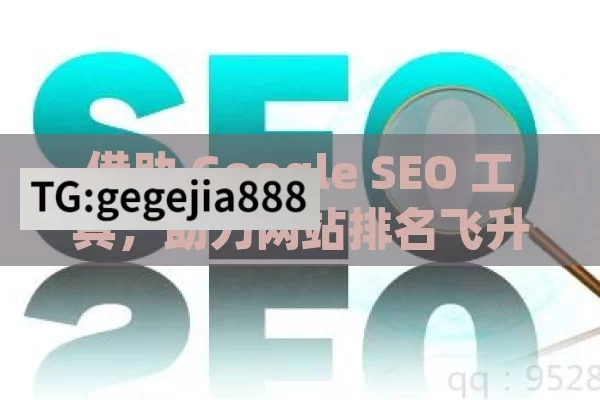 借助 Google SEO 工具，助力网站排名飞升,使用Google SEO工具来提升网站排名