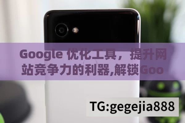 Google 优化工具，提升网站竞争力的利器,解锁Google优化工具，提升网站排名的秘诀