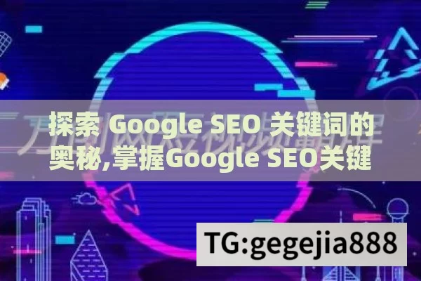 探索 Google SEO 关键词的奥秘,掌握Google SEO关键词策略，提升网站排名的艺术